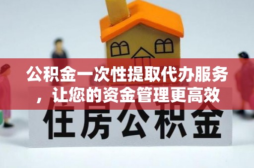 让胡路公积金一次性提取代办服务，让您的资金管理更高效