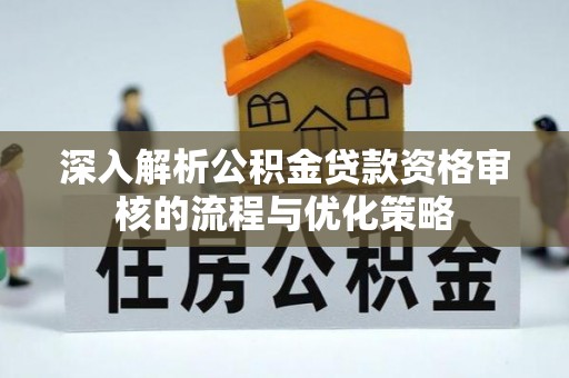 让胡路深入解析公积金贷款资格审核的流程与优化策略
