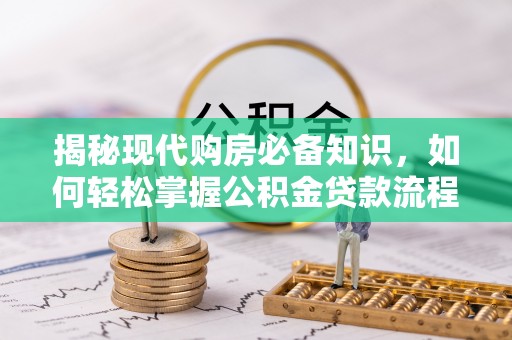 让胡路揭秘现代购房必备知识，如何轻松掌握公积金贷款流程