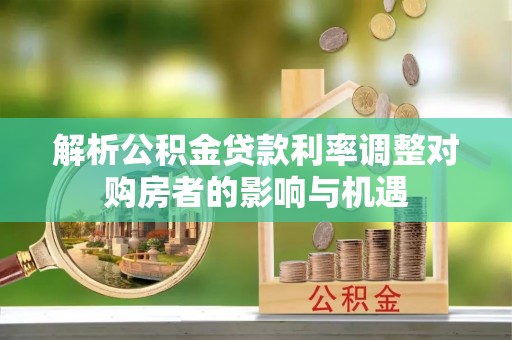 让胡路解析公积金贷款利率调整对购房者的影响与机遇