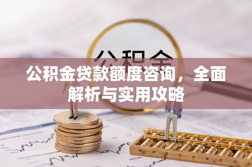 让胡路公积金贷款额度咨询，全面解析与实用攻略