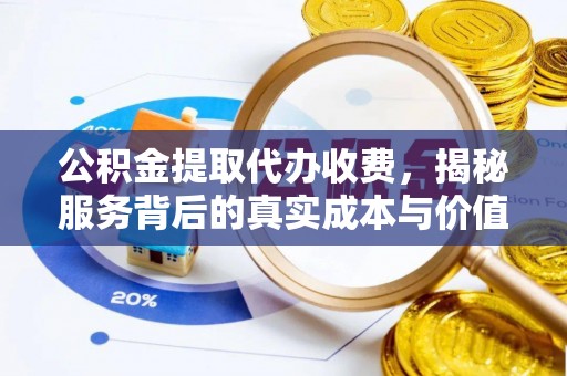 让胡路公积金提取代办收费，揭秘服务背后的真实成本与价值