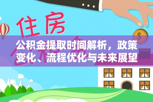 让胡路公积金提取时间解析，政策变化、流程优化与未来展望