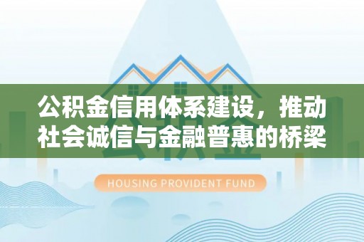 让胡路公积金信用体系建设，推动社会诚信与金融普惠的桥梁