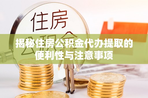 让胡路揭秘住房公积金代办提取的便利性与注意事项