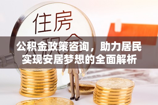 让胡路公积金政策咨询，助力居民实现安居梦想的全面解析