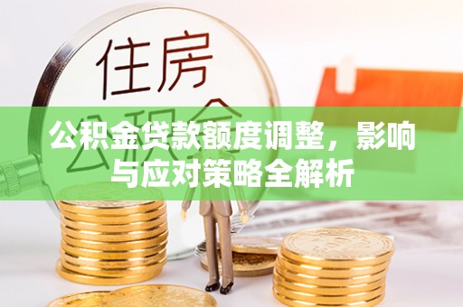 让胡路公积金贷款额度调整，影响与应对策略全解析