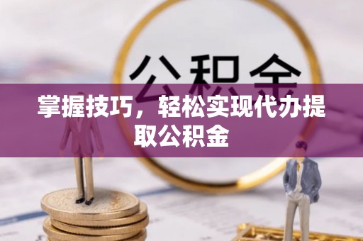 让胡路掌握技巧，轻松实现代办提取公积金