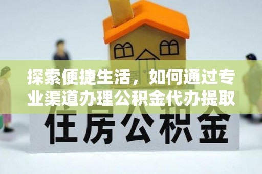 让胡路探索便捷生活，如何通过专业渠道办理公积金代办提取业务
