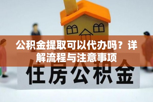 让胡路公积金提取可以代办吗？详解流程与注意事项