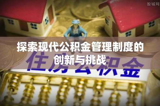让胡路探索现代公积金管理制度的创新与挑战