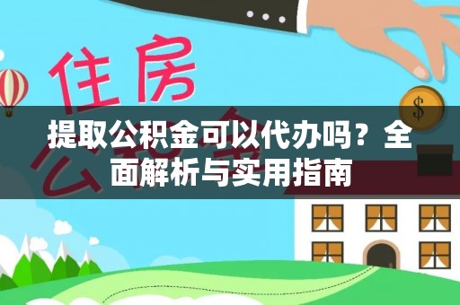 让胡路提取公积金可以代办吗？全面解析与实用指南
