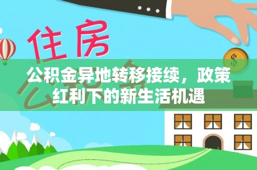 让胡路公积金异地转移接续，政策红利下的新生活机遇