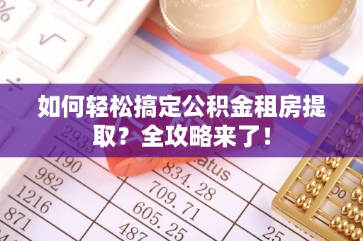 让胡路如何轻松搞定公积金租房提取？全攻略来了！