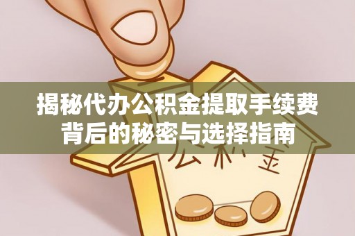 让胡路揭秘代办公积金提取手续费背后的秘密与选择指南