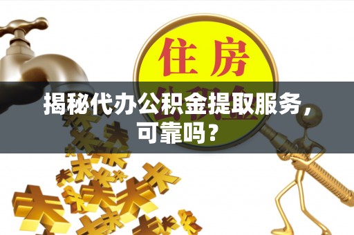 让胡路揭秘代办公积金提取服务，可靠吗？