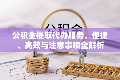 让胡路公积金提取代办服务，便捷、高效与注意事项全解析