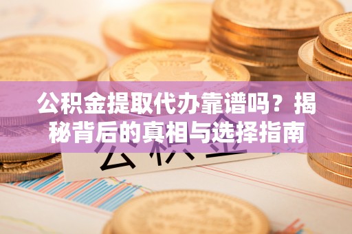 让胡路公积金提取代办靠谱吗？揭秘背后的真相与选择指南