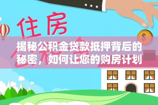 让胡路揭秘公积金贷款抵押背后的秘密，如何让您的购房计划更轻松？