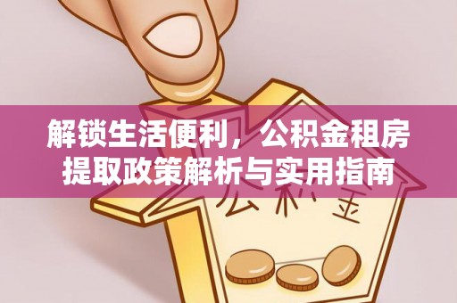 让胡路解锁生活便利，公积金租房提取政策解析与实用指南