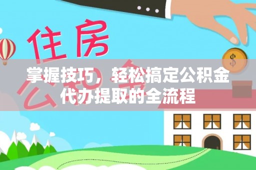 让胡路掌握技巧，轻松搞定公积金代办提取的全流程