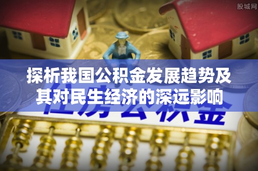 让胡路探析我国公积金发展趋势及其对民生经济的深远影响