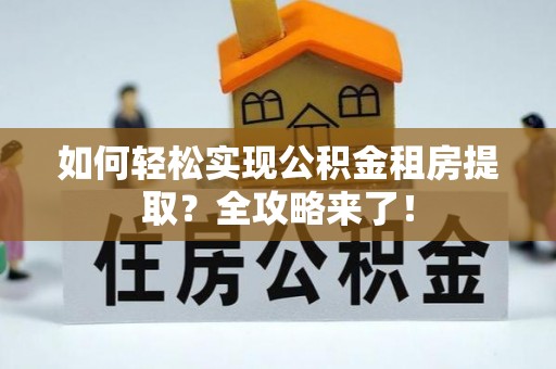 让胡路如何轻松实现公积金租房提取？全攻略来了！