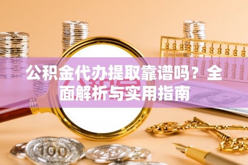 让胡路公积金代办提取靠谱吗？全面解析与实用指南