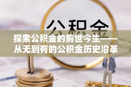 让胡路探索公积金的前世今生——从无到有的公积金历史沿革