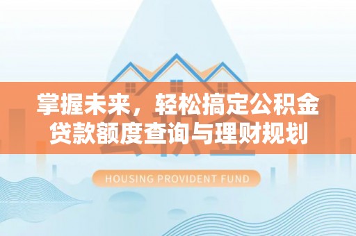 让胡路掌握未来，轻松搞定公积金贷款额度查询与理财规划
