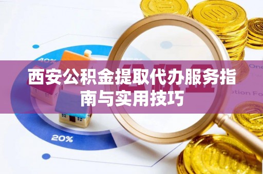 让胡路西安公积金提取代办服务指南与实用技巧