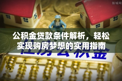 让胡路公积金贷款条件解析，轻松实现购房梦想的实用指南