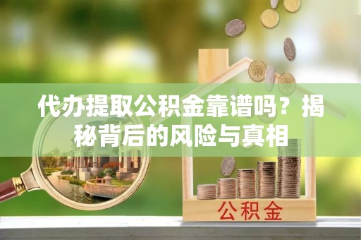 让胡路代办提取公积金靠谱吗？揭秘背后的风险与真相