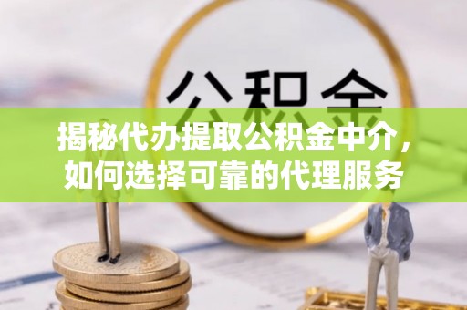 让胡路揭秘代办提取公积金中介，如何选择可靠的代理服务