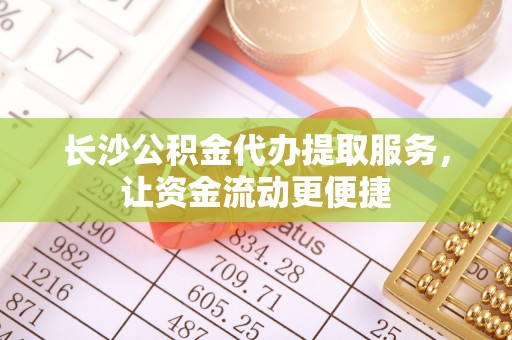让胡路长沙公积金代办提取服务，让资金流动更便捷