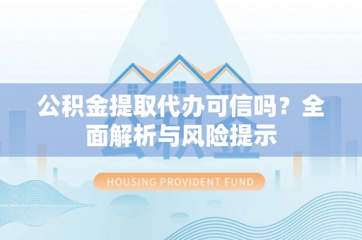 让胡路公积金提取代办可信吗？全面解析与风险提示
