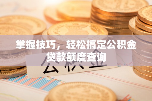 让胡路掌握技巧，轻松搞定公积金贷款额度查询
