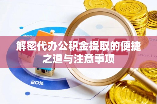 让胡路解密代办公积金提取的便捷之道与注意事项