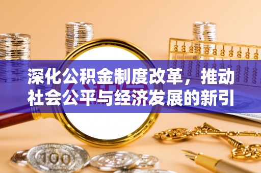 让胡路深化公积金制度改革，推动社会公平与经济发展的新引擎