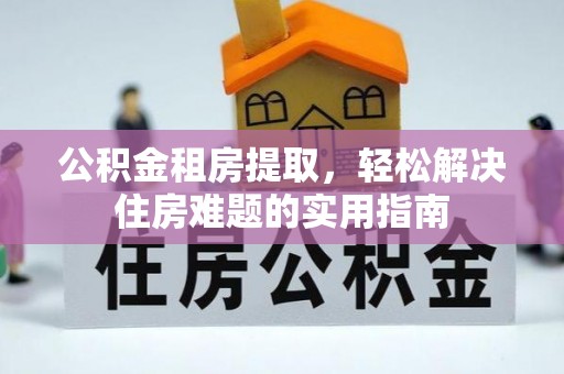 让胡路公积金租房提取，轻松解决住房难题的实用指南