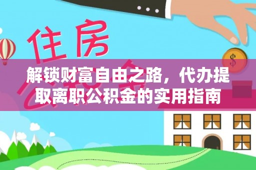 让胡路解锁财富自由之路，代办提取离职公积金的实用指南