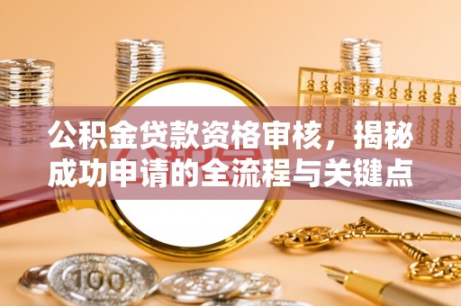 让胡路公积金贷款资格审核，揭秘成功申请的全流程与关键点