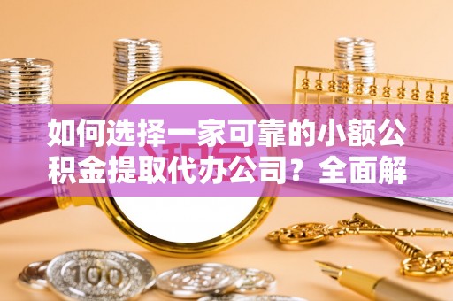 让胡路如何选择一家可靠的小额公积金提取代办公司？全面解析与指南