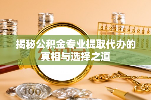 让胡路揭秘公积金专业提取代办的真相与选择之道