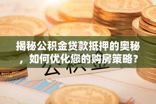 让胡路揭秘公积金贷款抵押的奥秘，如何优化您的购房策略？