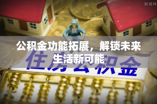 让胡路公积金功能拓展，解锁未来生活新可能