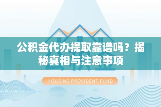 让胡路公积金代办提取靠谱吗？揭秘真相与注意事项