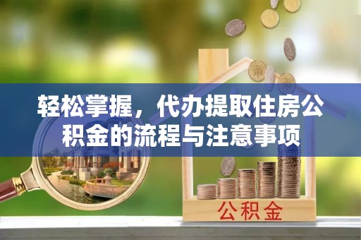 让胡路轻松掌握，代办提取住房公积金的流程与注意事项