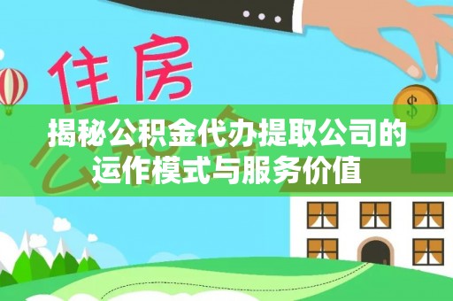 让胡路揭秘公积金代办提取公司的运作模式与服务价值