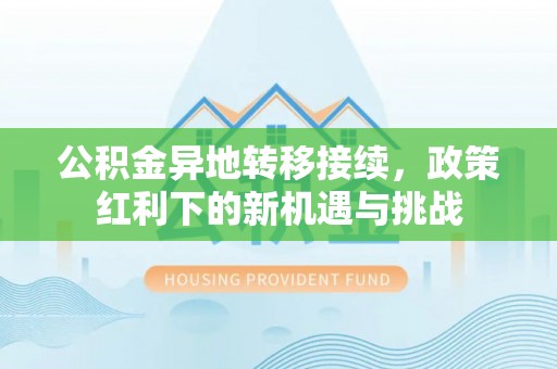 让胡路公积金异地转移接续，政策红利下的新机遇与挑战